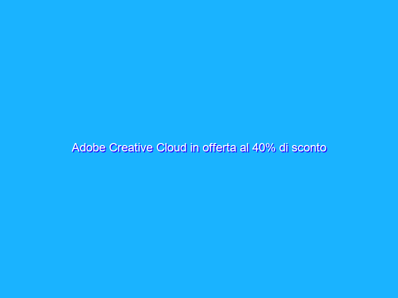 Adobe Creative Cloud in offerta al 40% di sconto