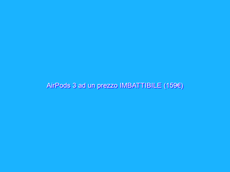 AirPods 3 ad un prezzo IMBATTIBILE (159€)