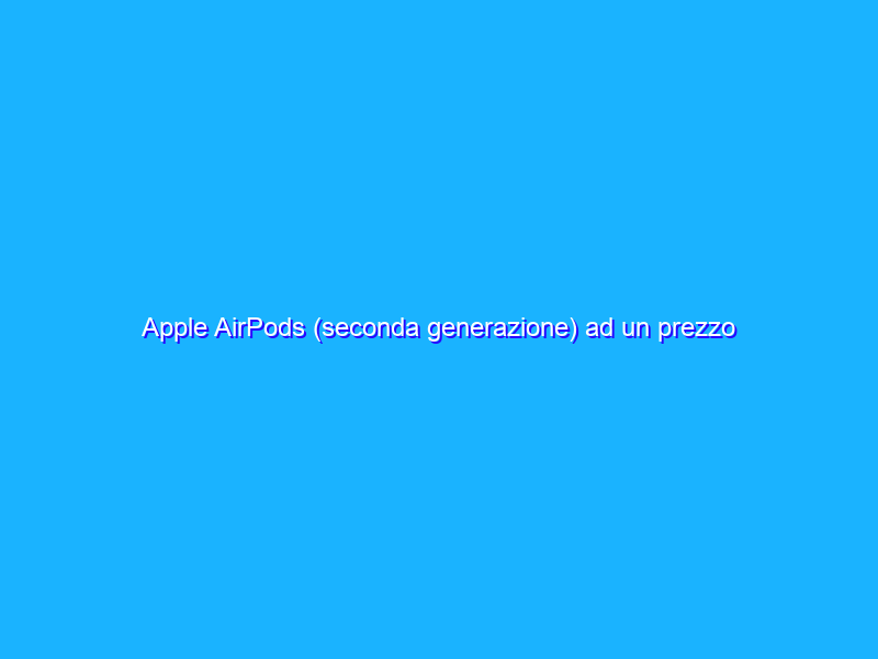 Apple AirPods (seconda generazione) ad un prezzo FOLLE su Amazon