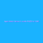 Apple Watch Series 6: sconto PAZZO di 120€