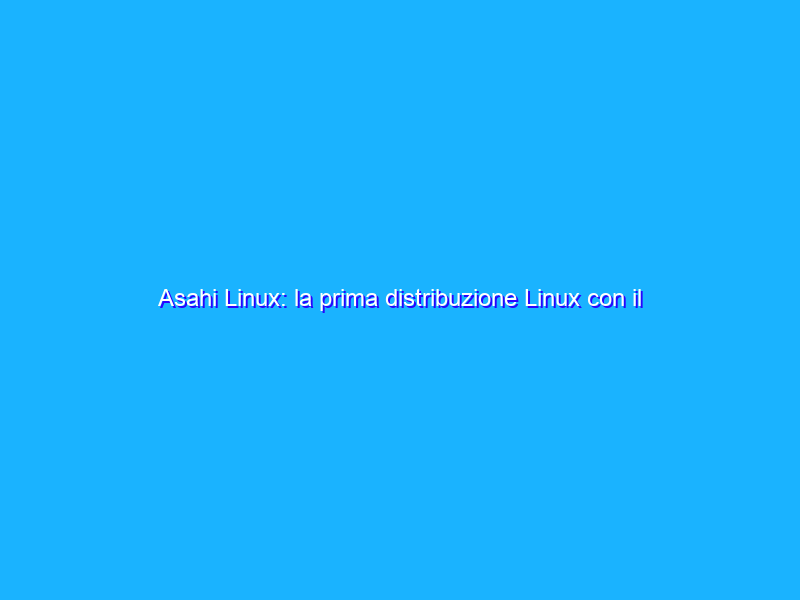 Asahi Linux: la prima distribuzione Linux con il supporto ad Apple Silicon