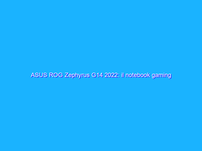 ASUS ROG Zephyrus G14 2022: il notebook gaming che punta tutto su hardware AMD