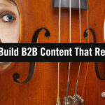 5 Ways to Build B2B Content That Resonates With Your Audience, and Why They Work