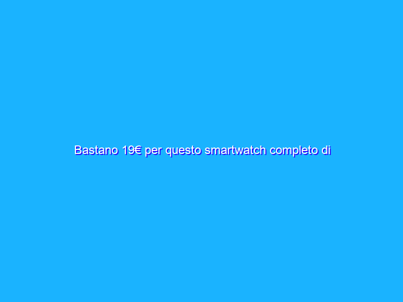 Bastano 19€ per questo smartwatch completo di tutto: PREZZACCIO Amazon