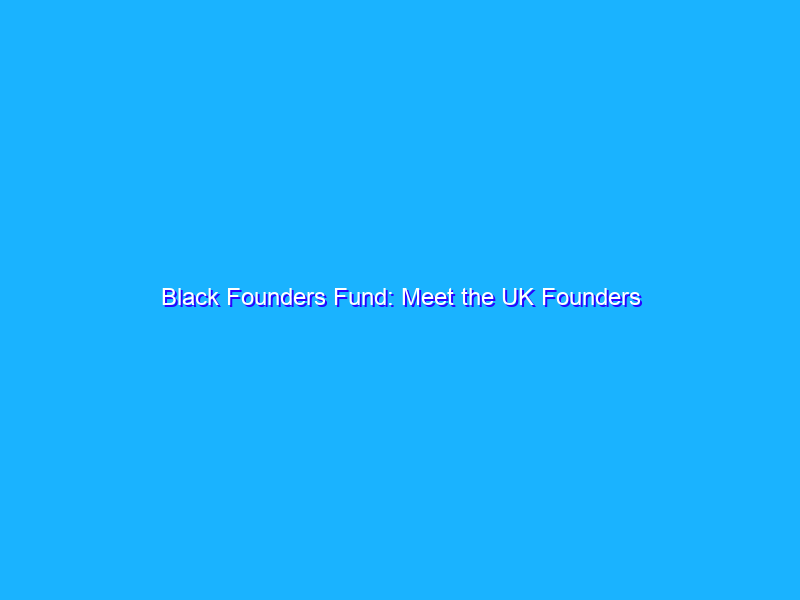 Black Founders Fund: Meet the UK Founders