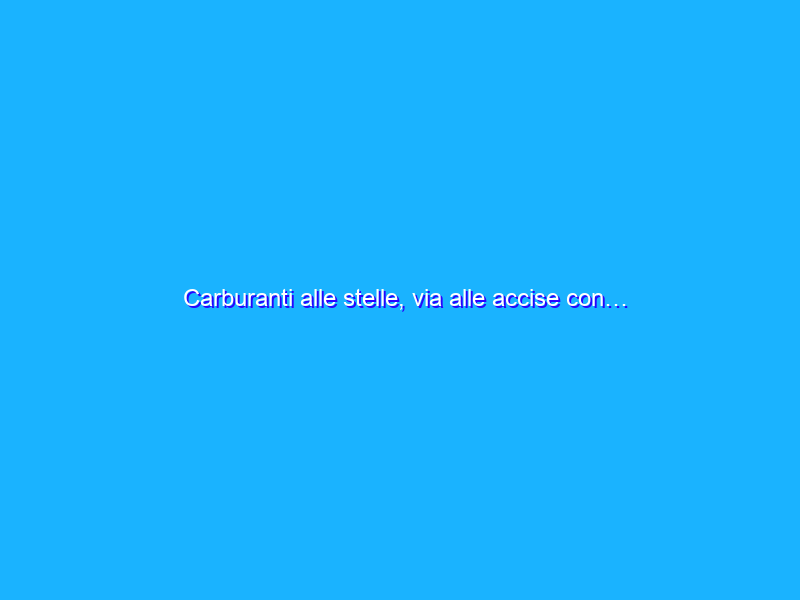 Carburanti alle stelle, via alle accise con… l’accisa mobile?