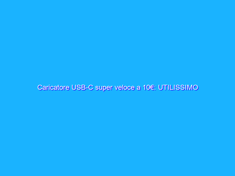 Caricatore USB-C super veloce a 10€: UTILISSIMO