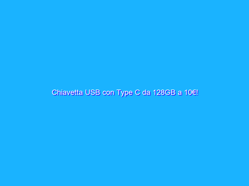 Chiavetta USB con Type C da 128GB a 10€!