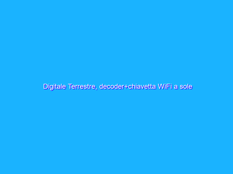 Digitale Terrestre, decoder+chiavetta WiFi a sole 27€