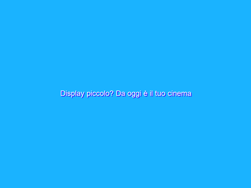 Display piccolo? Da oggi è il tuo cinema PERSONALE con soli 8€