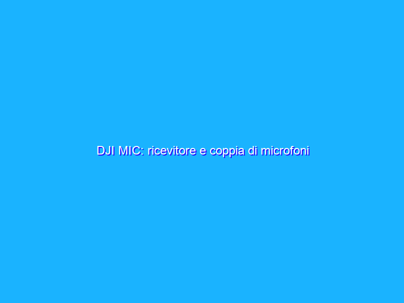 DJI MIC: ricevitore e coppia di microfoni wireless per audio di qualità in modo semplice