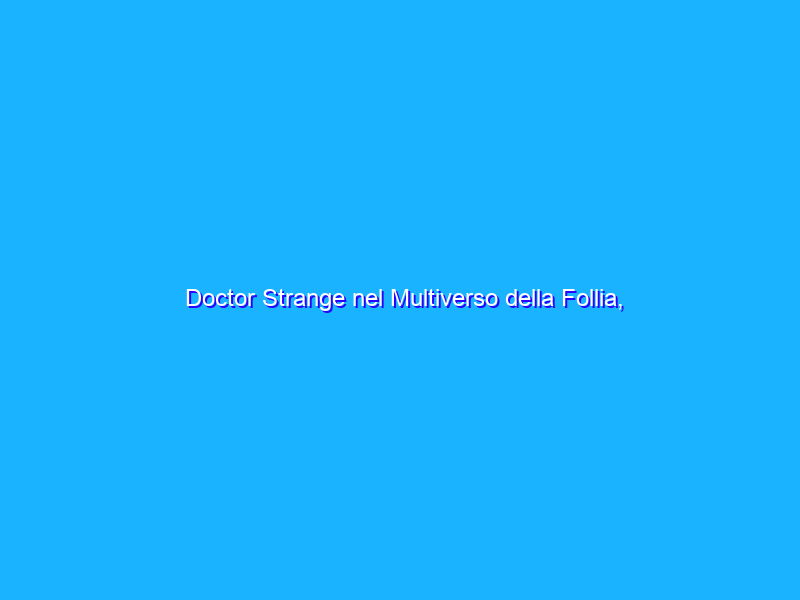 Doctor Strange nel Multiverso della Follia, rivelata la durata?