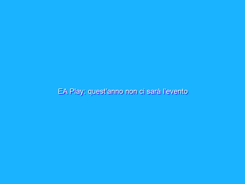 EA Play: quest’anno non ci sarà l’evento
