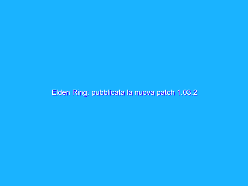 Elden Ring: pubblicata la nuova patch 1.03.2