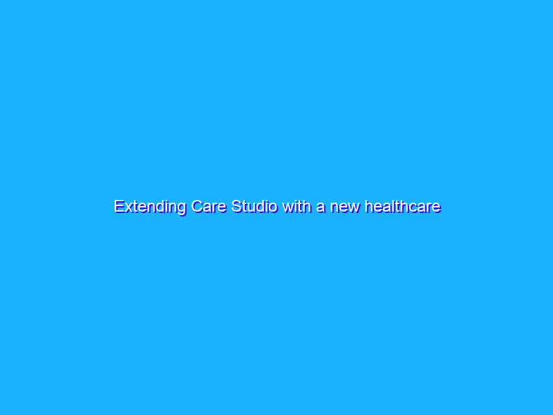 Extending Care Studio with a new healthcare partnership