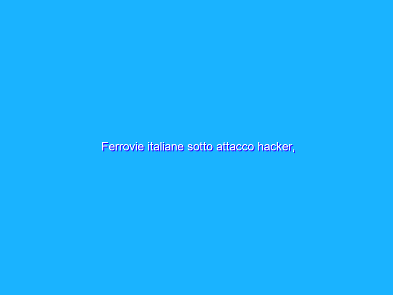 Ferrovie italiane sotto attacco hacker, disservizi in molte stazioni