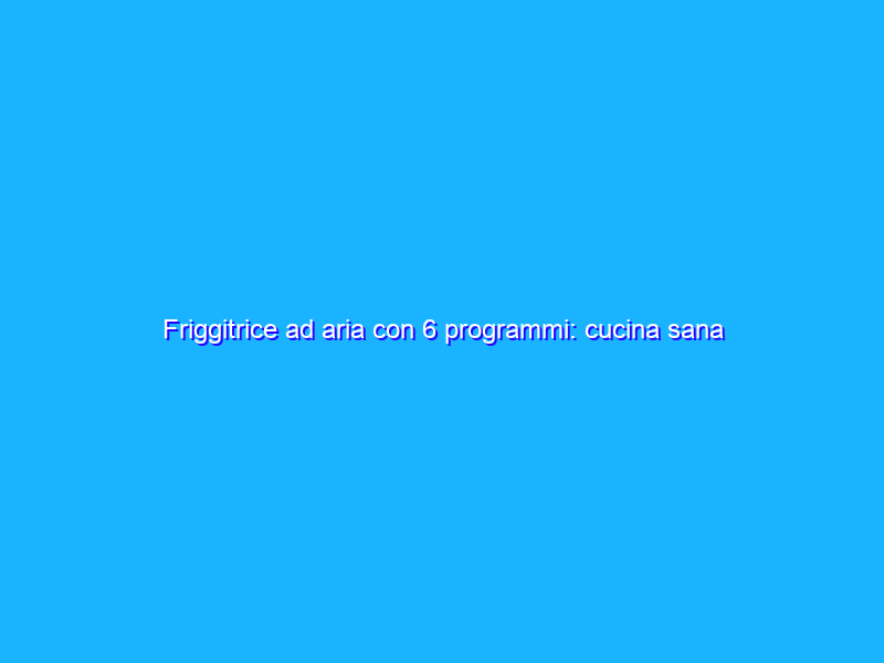 Friggitrice ad aria con 6 programmi: cucina sana con sole 48€