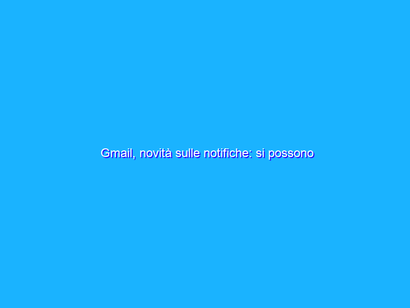 Gmail, novità sulle notifiche: si possono mettere in pausa se…