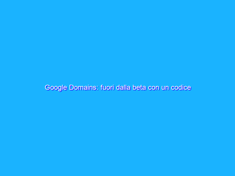 Google Domains: fuori dalla beta con un codice sconto