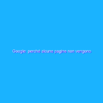 Google: perché alcune pagine non vengono indicizzate