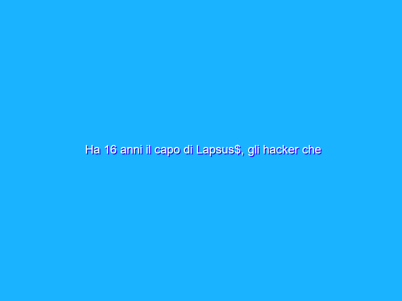 Ha 16 anni il capo di Lapsus$, gli hacker che hanno violato i server Microsoft