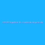 HONOR MagicBook 16: un notebook che punta alla sostanza