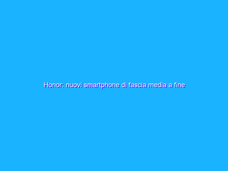 Honor: nuovi smartphone di fascia media a fine marzo