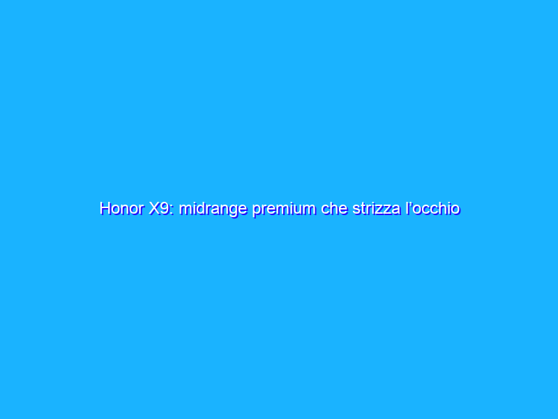 Honor X9: midrange premium che strizza l’occhio ai giovani