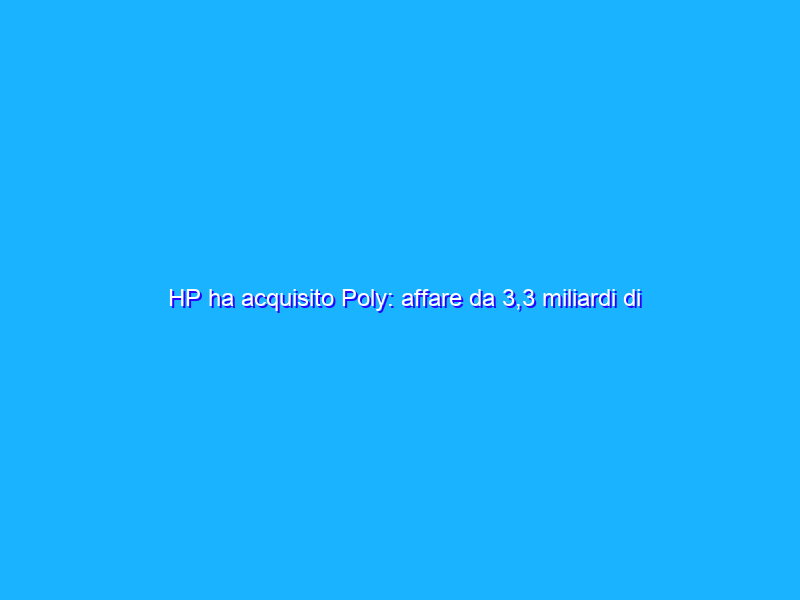 HP ha acquisito Poly: affare da 3,3 miliardi di dollari