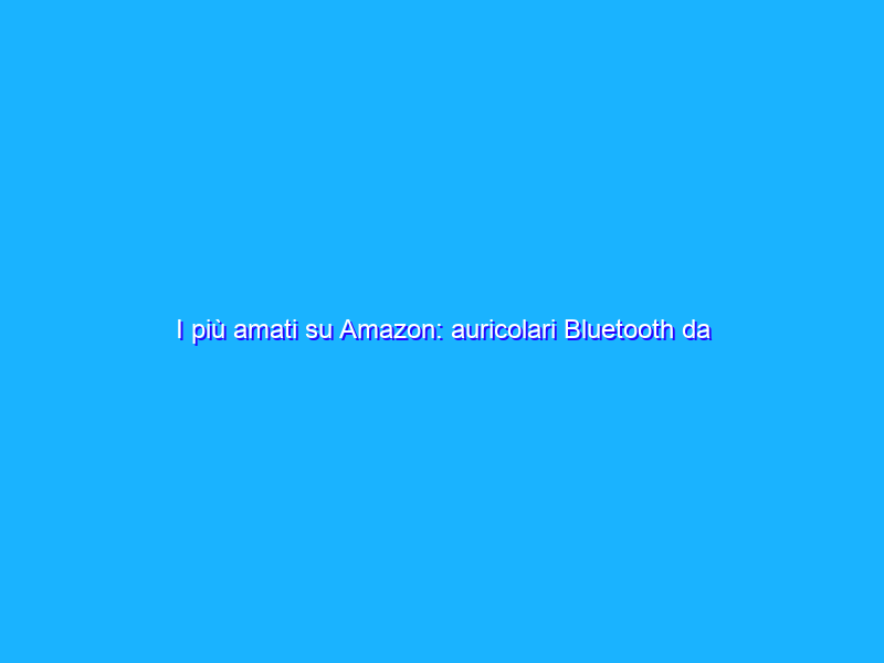 I più amati su Amazon: auricolari Bluetooth da SOGNO, ora in sconto