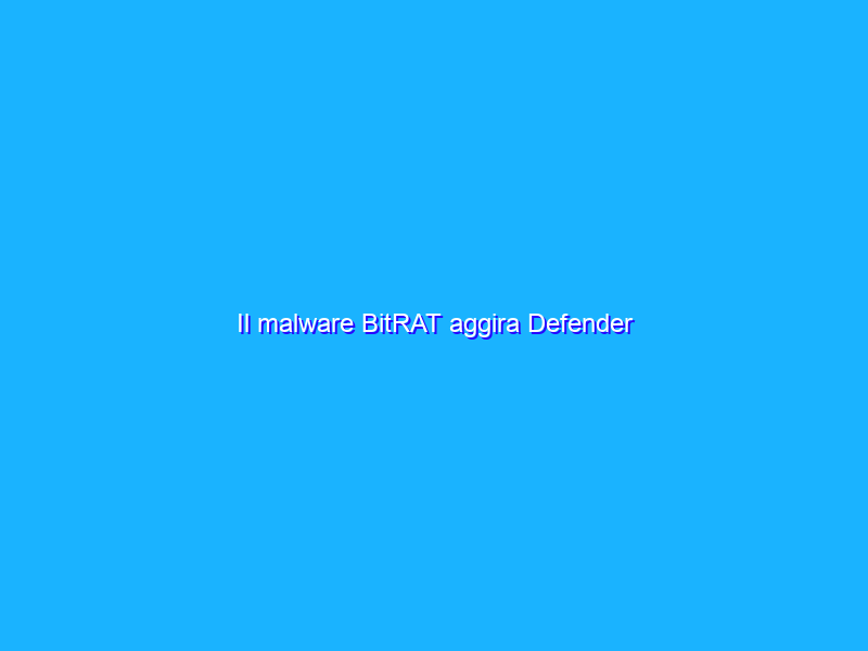 Il malware BitRAT aggira Defender