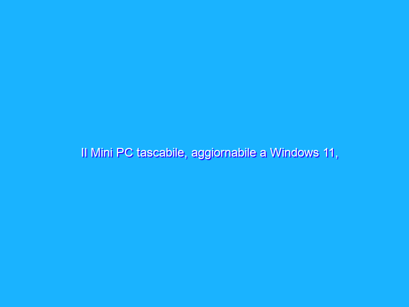 Il Mini PC tascabile, aggiornabile a Windows 11, al minimo storico