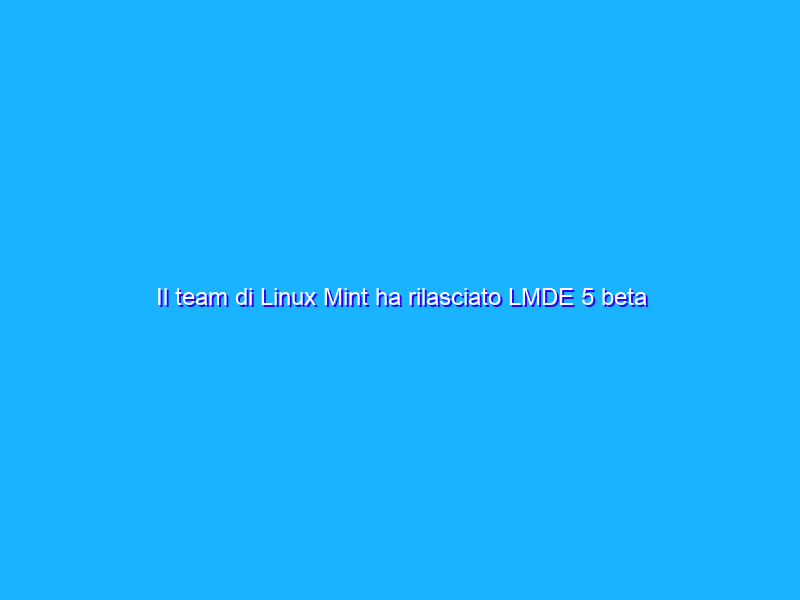 Il team di Linux Mint ha rilasciato LMDE 5 beta