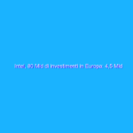 Intel, 80 Mld di investimenti in Europa: 4,5 Mld solo in Italia