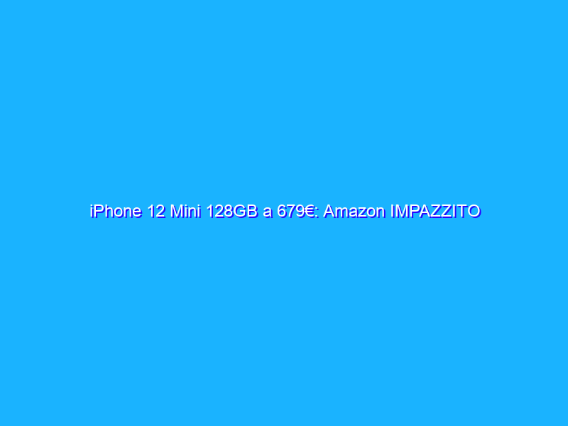 iPhone 12 Mini 128GB a 679€: Amazon IMPAZZITO (-100€)