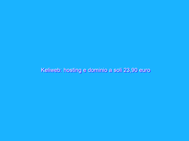 Keliweb: hosting e dominio a soli 23,90 euro l’anno