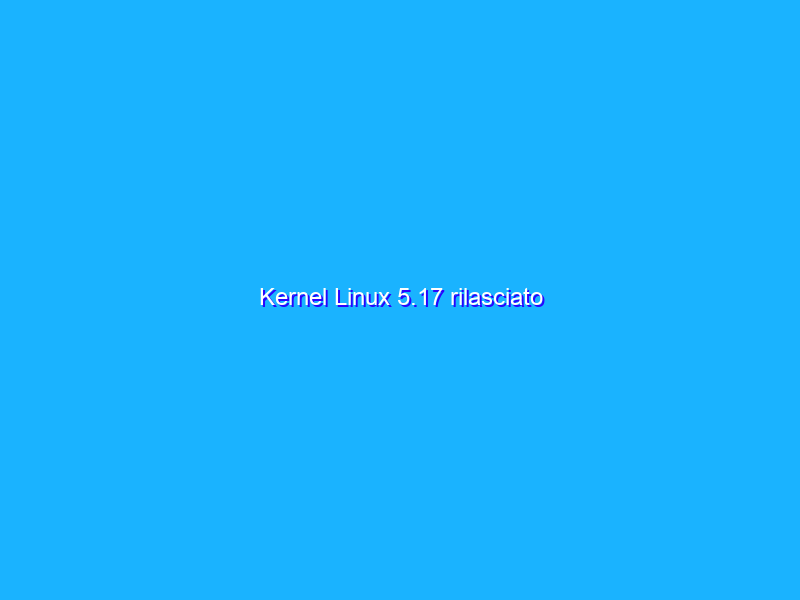 Kernel Linux 5.17 rilasciato