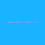 Lampadina Smart Wi-Fi LED a 10 euro!