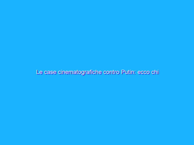 Le case cinematografiche contro Putin: ecco chi abbandona la Russia