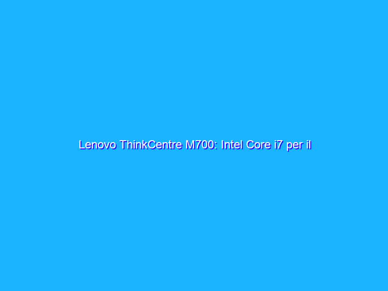 Lenovo ThinkCentre M700: Intel Core i7 per il desktop sotto i 300 euro