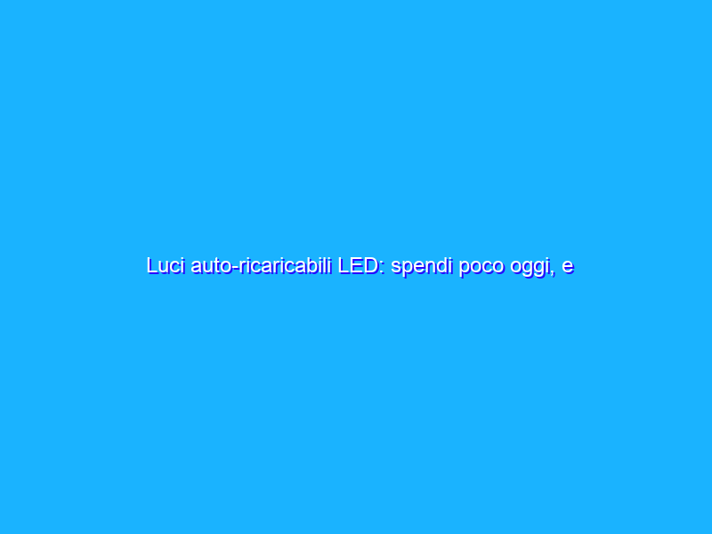 Luci auto-ricaricabili LED: spendi poco oggi, e risparmi tanto domani (26€)