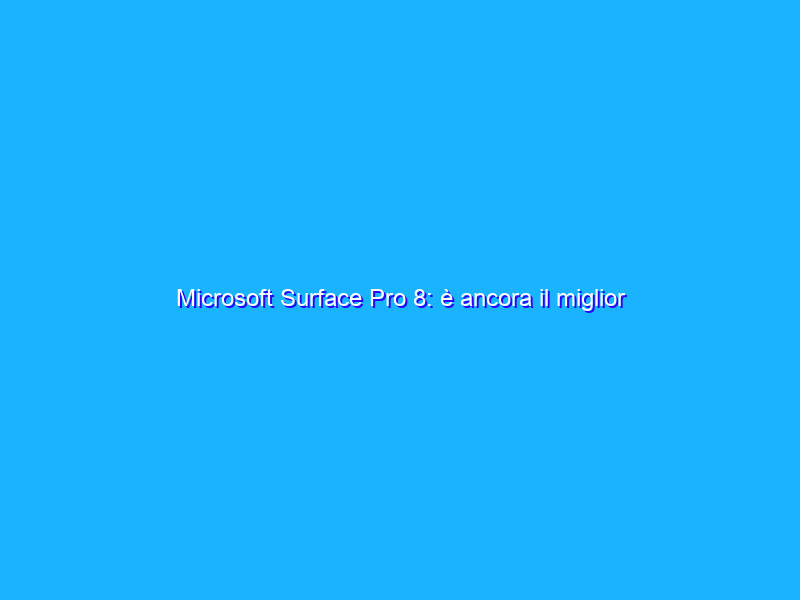 Microsoft Surface Pro 8: è ancora il miglior 2-in-1?