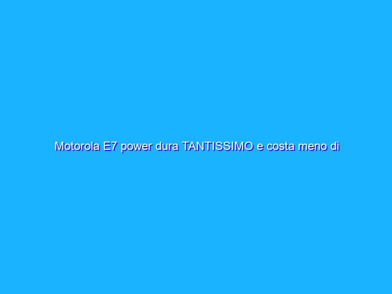Motorola E7 power dura TANTISSIMO e costa meno di 150€