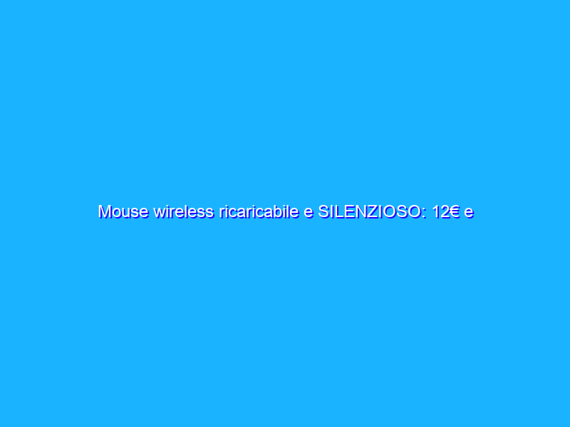 Mouse wireless ricaricabile e SILENZIOSO: 12€ e diventa tuo