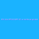 MSI Optix MPG321QRF-QD: un monitor per giocatori