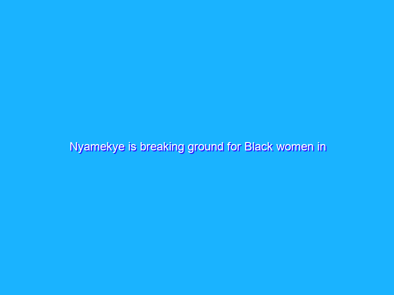 Nyamekye is breaking ground for Black women in STEM