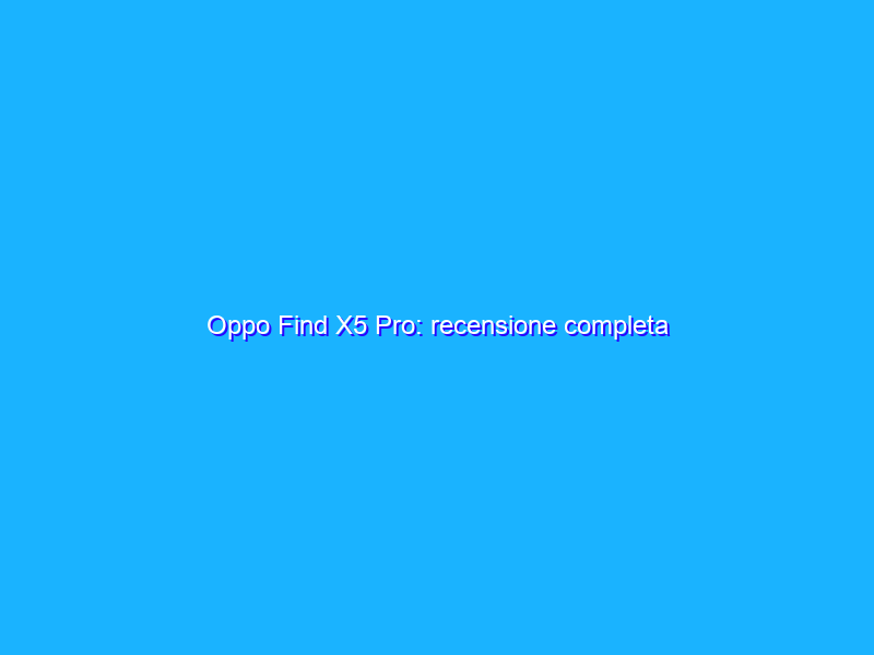 Oppo Find X5 Pro: recensione completa
