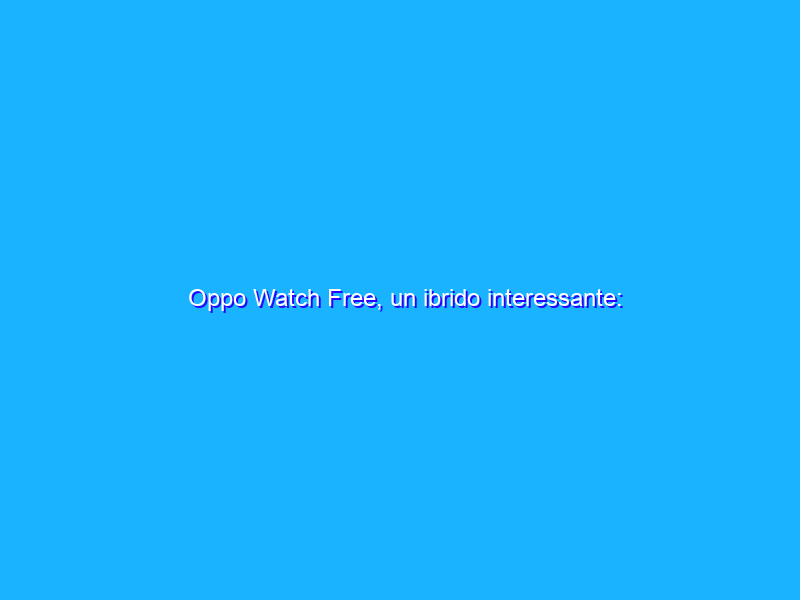 Oppo Watch Free, un ibrido interessante: Recensione