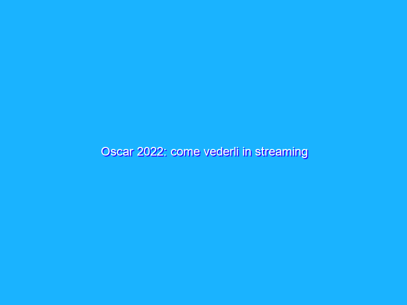 Oscar 2022: come vederli in streaming
