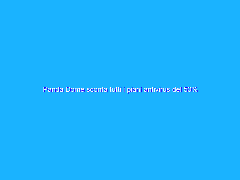 Panda Dome sconta tutti i piani antivirus del 50%